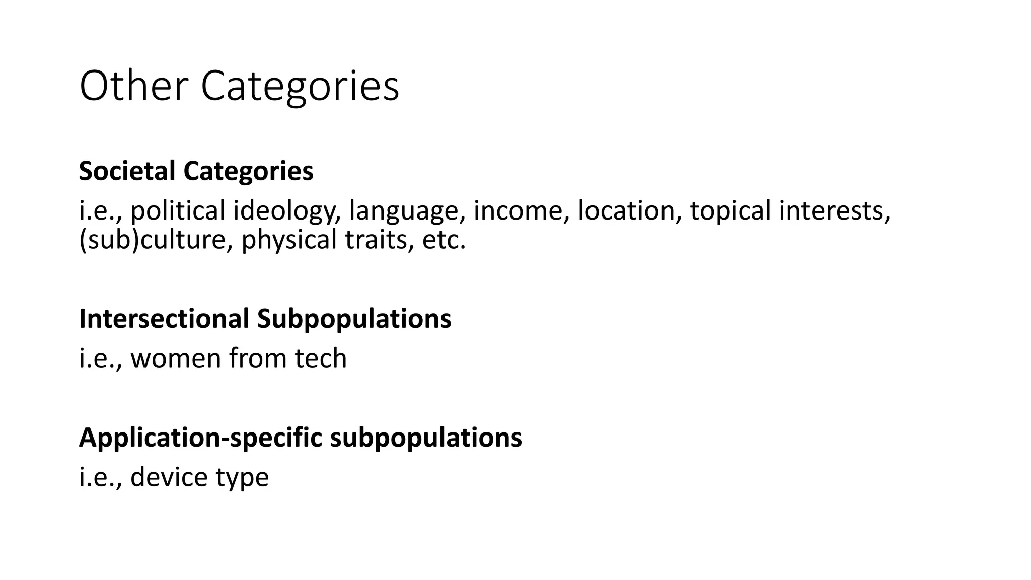 Other Categories
Societal Categories
i.e., political ideology, language, income, location, topical interests,
(sub)culture, physical traits, etc.
Intersectional Subpopulations
i.e., women from tech
Application-specific subpopulations
i.e., device type
 