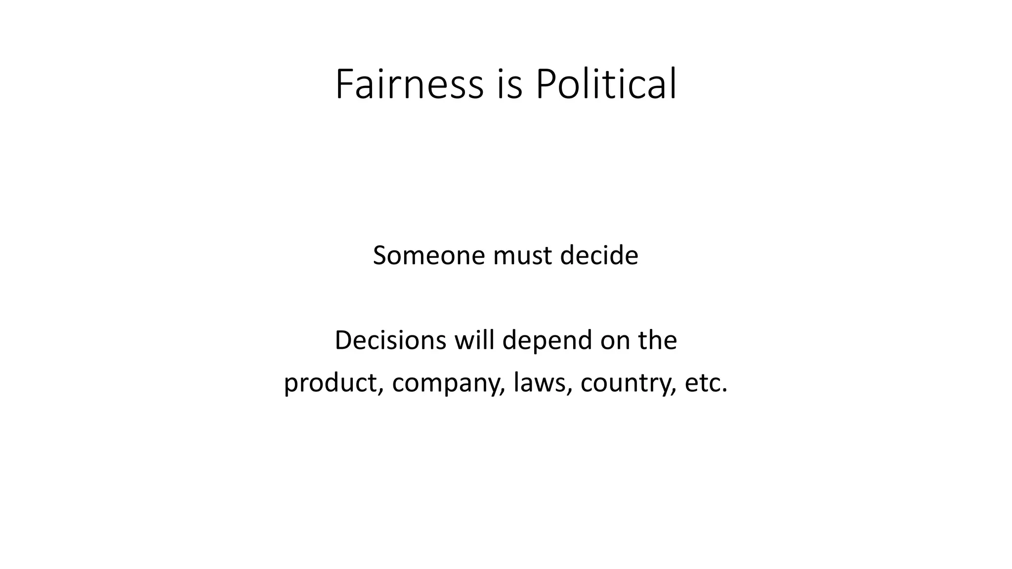 Fairness is Political
Someone must decide
Decisions will depend on the
product, company, laws, country, etc.
 