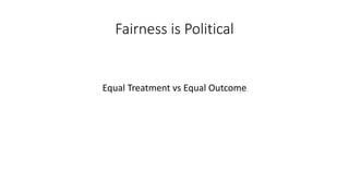Fairness is Political
Equal Treatment vs Equal Outcome
 