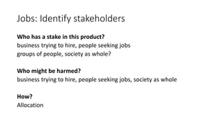 Jobs: Identify stakeholders
Who has a stake in this product?
business trying to hire, people seeking jobs
groups of people...