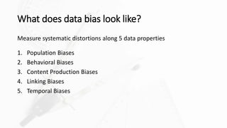 What does data bias look like?
Measure systematic distortions along 5 data properties
1. Population Biases
2. Behavioral B...