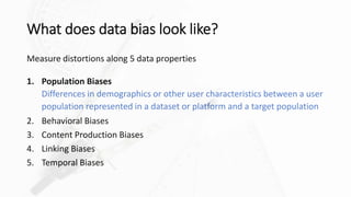 What does data bias look like?
Measure distortions along 5 data properties
1. Population Biases
Differences in demographic...
