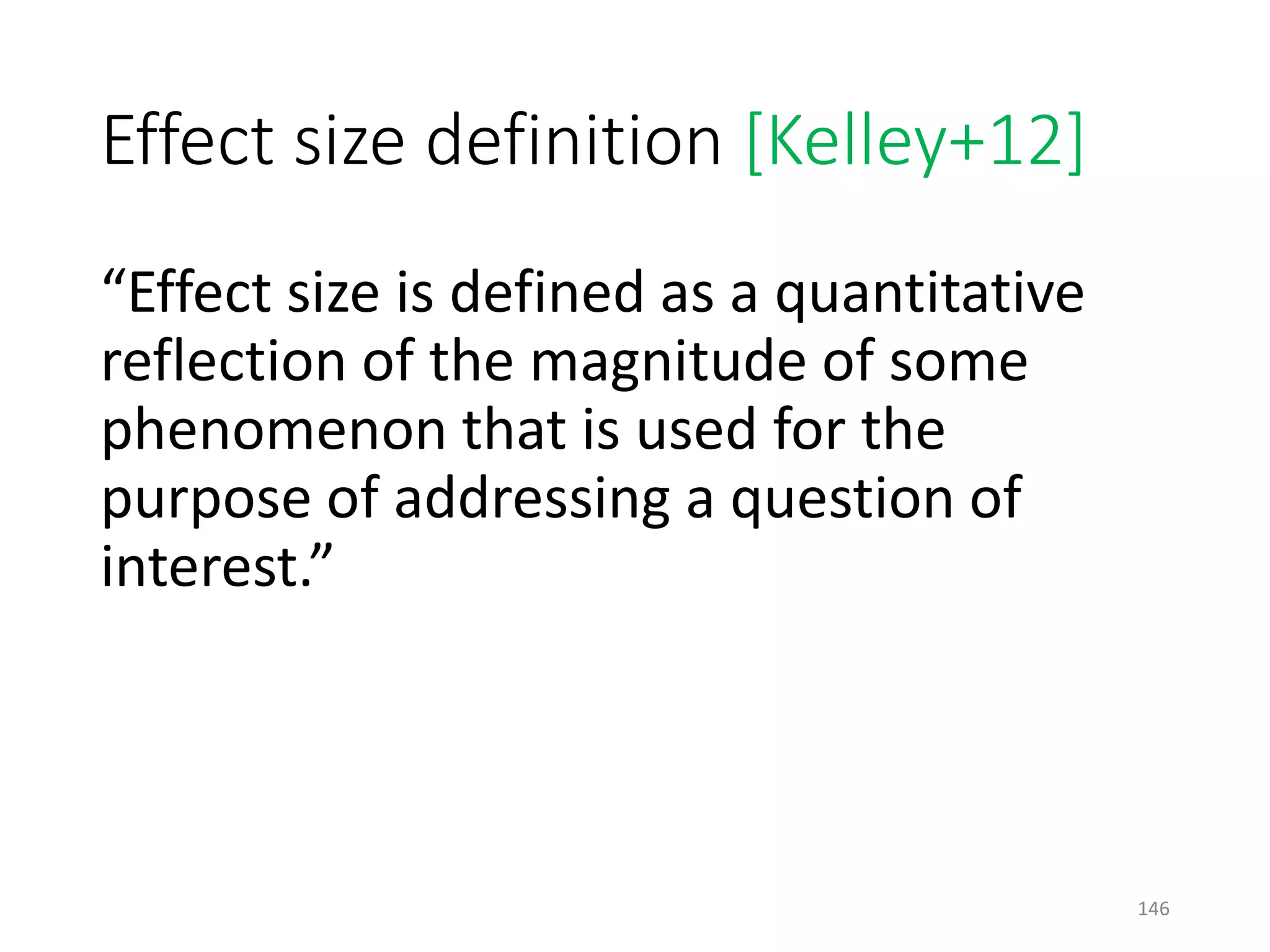 Effect size definition [Kelley+12]
“Effect size is defined as a quantitative
reflection of the magnitude of some
phenomenon that is used for the
purpose of addressing a question of
interest.”
146
 