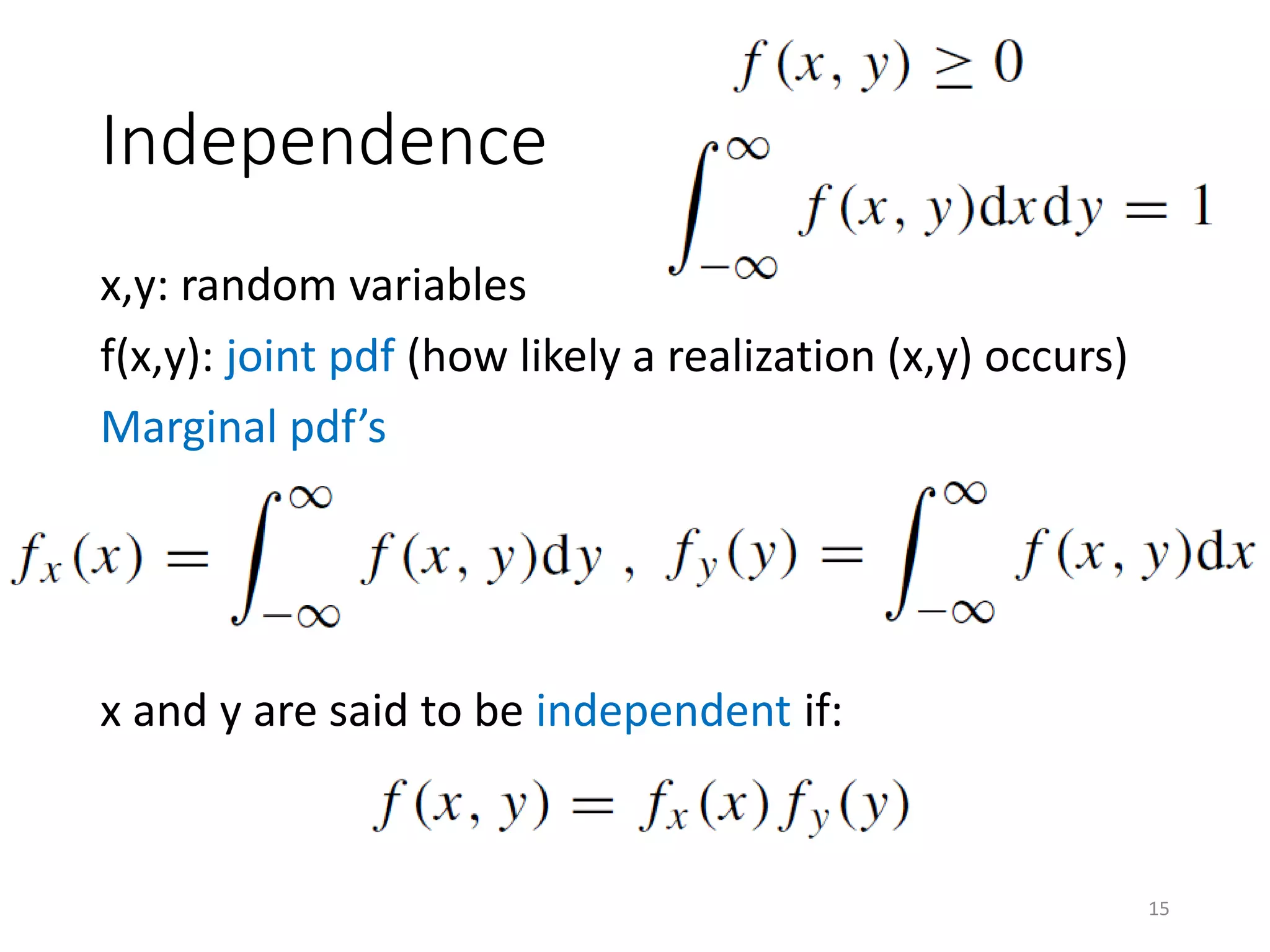 Independence
x,y: random variables
f(x,y): joint pdf (how likely a realization (x,y) occurs)
Marginal pdf’s
x and y are said to be independent if:
15
 