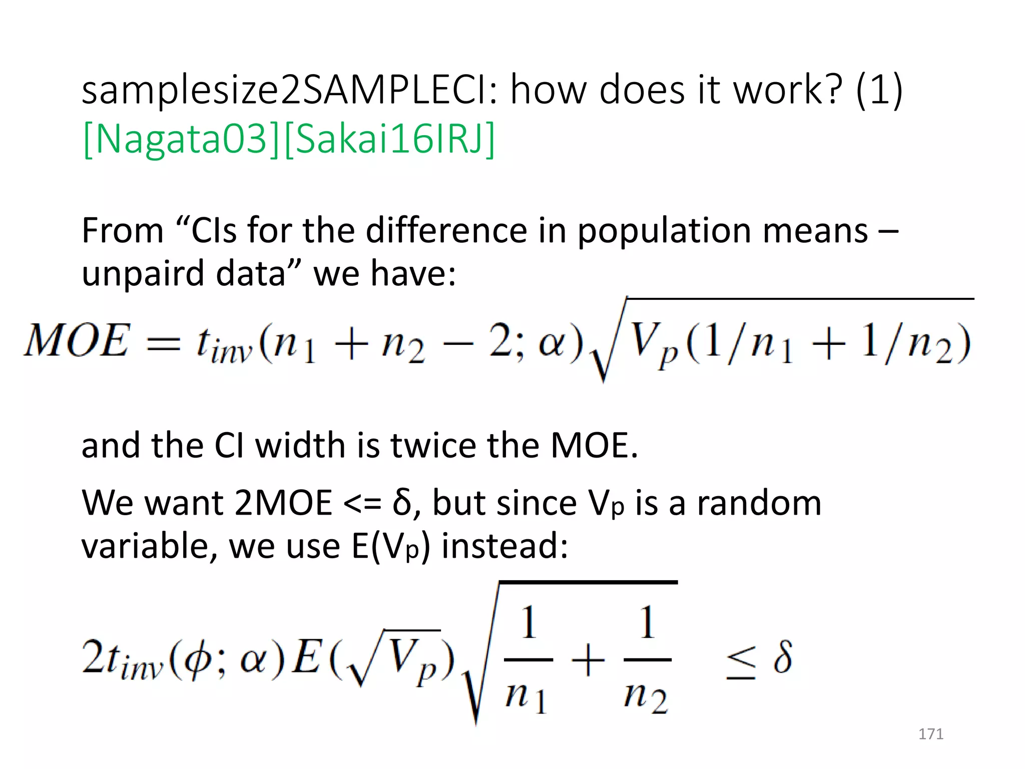 samplesize2SAMPLECI: how does it work? (1)
[Nagata03][Sakai16IRJ]
From “CIs for the difference in population means –
unpaird data” we have:
and the CI width is twice the MOE.
We want 2MOE <= δ, but since Vp is a random
variable, we use E(Vp) instead:
171
 