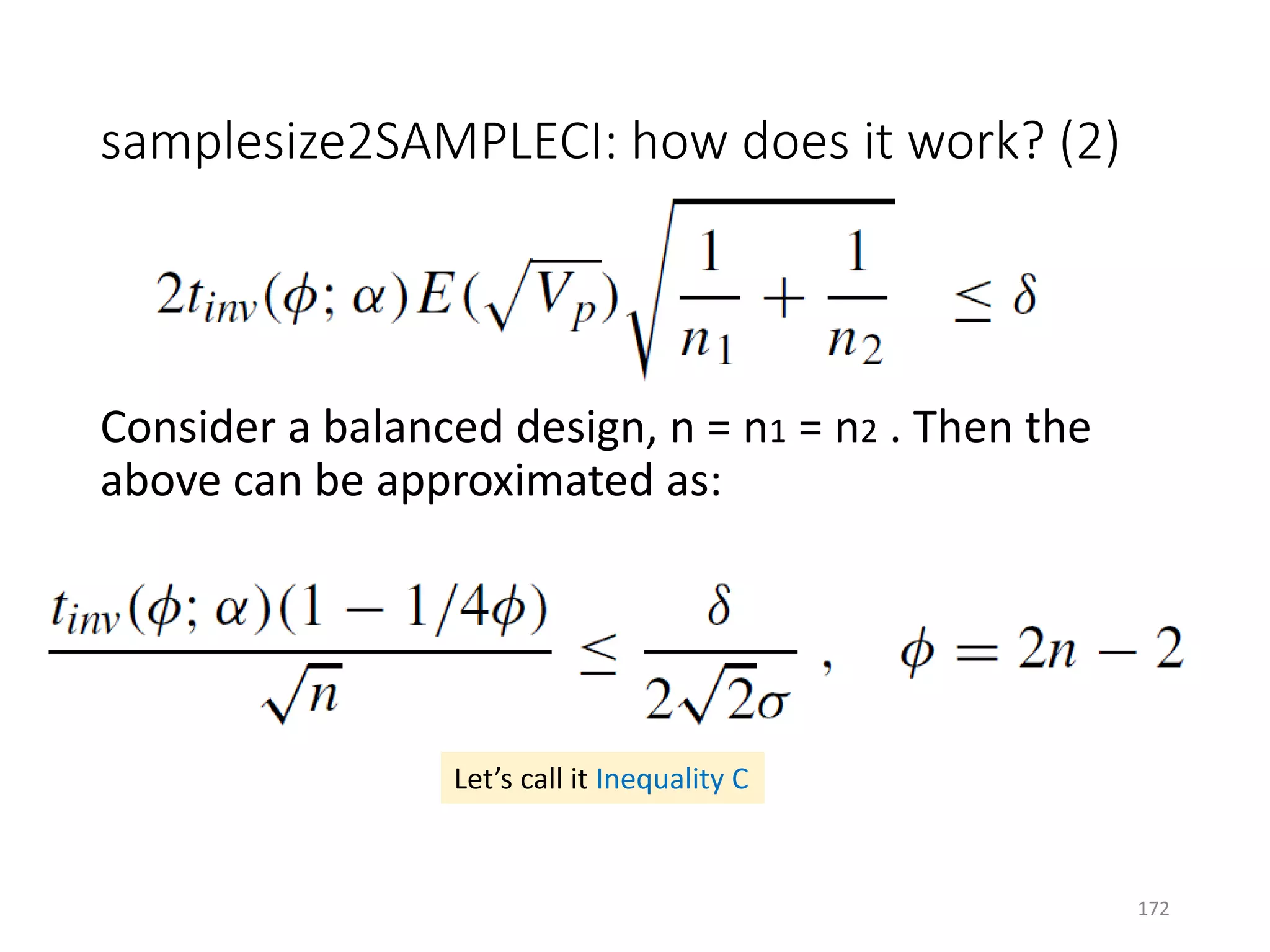 samplesize2SAMPLECI: how does it work? (2)
Consider a balanced design, n = n1 = n2 . Then the
above can be approximated as:
Let’s call it Inequality C
172
 