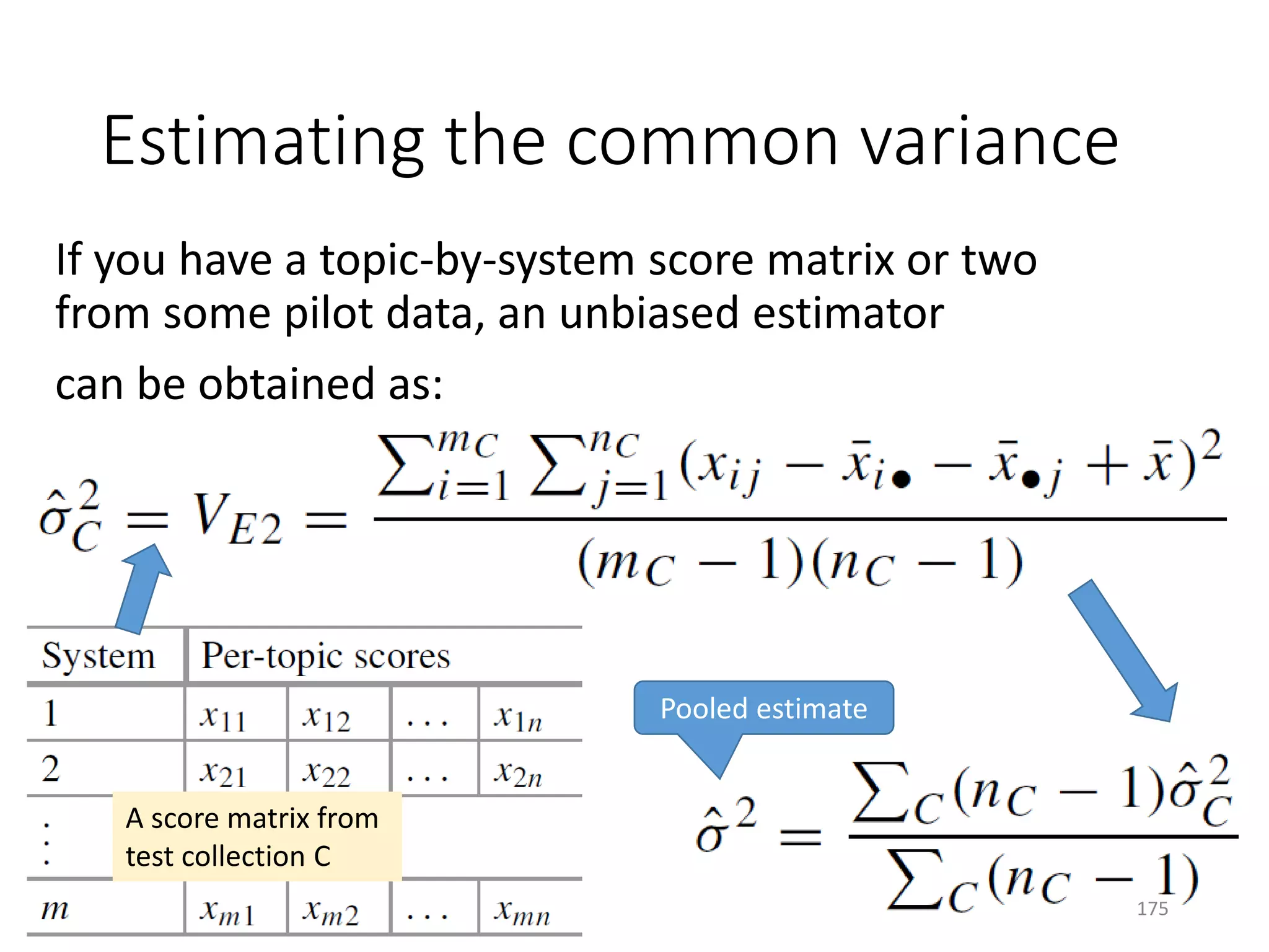 Estimating the common variance
If you have a topic-by-system score matrix or two
from some pilot data, an unbiased estimator
can be obtained as:
A score matrix from
test collection C
Pooled estimate
175
 