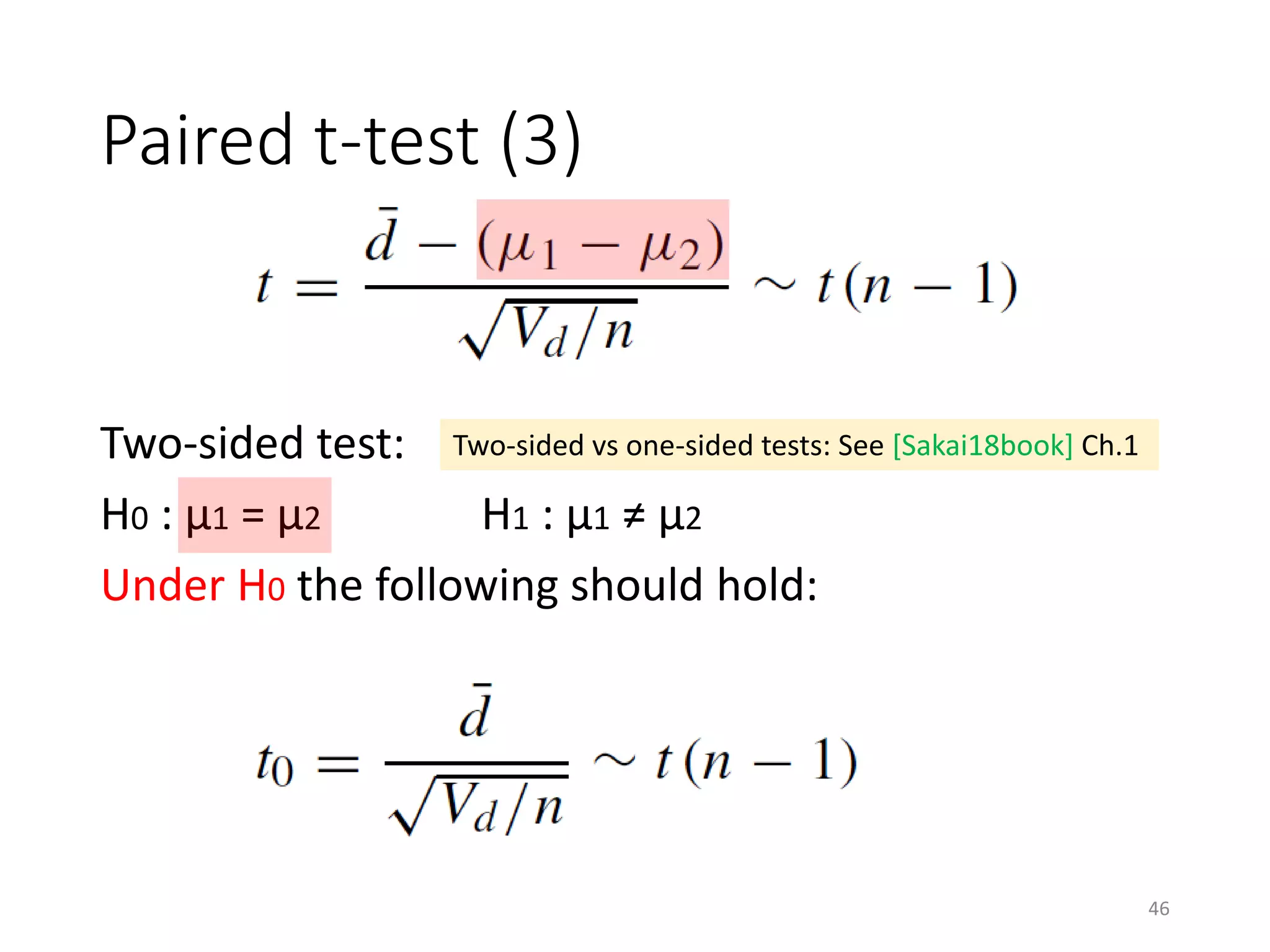 Paired t-test (3)
Two-sided test:
H0 : μ1 = μ2 H1 : μ1 ≠ μ2
Under H0 the following should hold:
Two-sided vs one-sided tests: See [Sakai18book] Ch.1
46
 