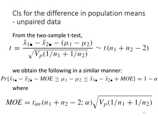 CIs for the difference in population means
- unpaired data
From the two-sample t-test,
we obtain the following in a similar manner:
where
62
 