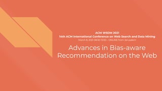 Advances in Bias-aware
Recommendation on the Web
ACM WSDM 2021
14th ACM International Conference on Web Search and Data Mining
March 8, 2021 08:30 13:00 – ONLINE from Jerusalem
 