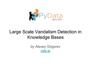 Large Scale Vandalism Detection in
Knowledge Bases
by Alexey Grigorev
ods.ai
 