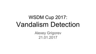 WSDM Cup 2017:
Vandalism Detection
Alexey Grigorev
21.01.2017
 