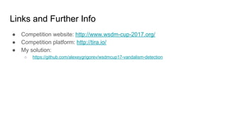 Links and Further Info
● Competition website: http://www.wsdm-cup-2017.org/
● Competition platform: http://tira.io/
● My solution:
○ https://github.com/alexeygrigorev/wsdmcup17-vandalism-detection
 
