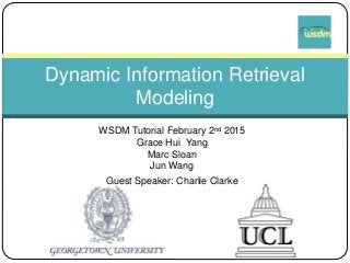 WSDM Tutorial February 2nd 2015
Grace Hui Yang
Marc Sloan
Jun Wang
Guest Speaker: Charlie Clarke
Dynamic Information Retrieval
Modeling
 