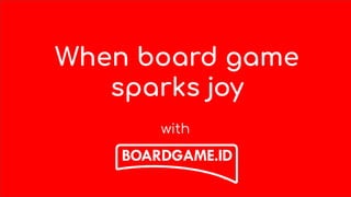 When board game
sparks joy
with
 