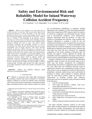 Issue 4, Volume 5, 2011                                                   461




                   Safety and Environmental Risk and
                  Reliability Model for Inland Waterway
                       Collision Accident Frequency
                                O. O. Sulaiman*1, A .H. Saharuddin2, A. S. A. Kader3, A. R. N. Laily4


                                                                                      use of deterministic, probabilistic or simulation methods
    Abstract— Marine vessel collisions cover the largest part of                       depending on the availability of a data. Developing sustainable
accidents scenario in waterways. Waterways accidents expose vessel                     inland water transportation (IWT) requires transit risk analyses
owners and operators, as well as the public to risk. They attract                      of waterways components and relationship between factors
possibility of losses such as vessel cargo damage, injuries, loss of                   such as environmental conditions, vessel characteristics,
life, environmental damage, and obstruction of waterways. Collision
risk is a product of the probability of the physical event its                         operators' information about the waterway, as well as the
occurrence as well as losses of various nature including economic                      incidence of groundings and collisions, using available data.
losses. Environmental problem and need for system reliability call for                 Whatever information is available is useful for risk and
innovative methods and tools to assess and analyze extreme                             reliability based decision work of accidents rate of occurrence,
operational, accidental and catastrophic scenarios as well as                          consequence and mitigation [1, 7]. Risk and reliability based
accounting for the human element, and integrate these into a design                    design entails the systematic integration of risk analysis in the
environments part of design objectives. This paper discusses
modeling of waterways collision risk frequency in waterways. The                       design process targeting system risk prevention, reduction that
analysis consider mainly the waterways dimensions and other related                    meet high level goal and leave allowance for integrated
variables of risk factors like operator skill, vessel characteristics,                 components of the system including environment that will
traffic characteristics, topographic, environmental difficulty of the                  facilitate and support a holistic approach for reliable and
transit, and quality of operator's information in transit which are                    sustainable waterways appropriate and require trade-offs and
required for decision support related to efficient, reliable and                       advance decision-making leading to optimal design solutions.
sustainable waterways developments. The probability per year
predicted is considered acceptable in maritime and offshore industry,                      Frequency estimation work on channel lead to fundamental
but for a channel using less number of expected traffic, it could be                   sustainable model of transit risk that include factors such as
considered high. Providing safety facilities like traffic separation,                  traffic type and density, navigational aid configuration,
vessel traffic management could restore maximize sustainable use of                    channel design and waterway configuration and classification.
the channel.                                                                           For cases where there are insufficient historical record to
                                                                                       support their inclusion, more comprehensive models of transit
  Keywords— collision, risk, reliability, frequency, inland                            risk will have to rely on integral use of hybrid of deterministic,
waterways, environmental prevention
                                                                                       probabilistic, stochastic method whose result could further be
                                                                                       simulated or employ expert judgment to optimize deduced
                           I. INTRODUCTION
                                                                                       result [2]. Risk based collision model are derivative for

C       Ollision in waterways falls under high consequence
     incidents, collision data may be imperfect or inconstant,
making it difficult to account for dynamic issues associated
                                                                                       improvement of maritime accident data collection,
                                                                                       preservation and limit acceptability using information relating
                                                                                       to the following:
with vessels and waterways requirement. Accounting for these                                i.   ports for entering incidents
lapses necessitated need to base collision analysis on hybrid                              ii.   wind speed and direction, visibility, water level,
                                                                                                 current speed and direction, etc.
   Manuscript received October 9th, 2011: Revised version received January               iii.    eliminate/correct erroneous and duplicate entries (e.g.
7th, 2011                                                                                        location information)
   O. O. Sulaiman is with Faculty of Maritime Studies and Marine Science,
Universiti Malaysia Terengganu, 21030 Kuala Terengganu, Terengganu,
                                                                                          iv.    record data on actual draft and trim, presence and use
Malaysia (corresponding author):Phone 60177244339; fax6096683697; ;e-                            of tugs, presence of pilots
mail:o.sulaiman@umt.edu.my                                                                 v.    types of cargo and vessel movements
   A.H. Saharuddin is with Faculty of Maritime Studies and Marine                         vi.    report "barge train" movements as well as individual
Science,Universiti Malaysia Terengganu, 21030 Kuala Terengganu,
Terengganu, Malaysia (e-mail: sdin@umt.edu.my)                                                   barges
   A.S.A. Kader is with Faculty of Mechanical Engineering, Universiti                    vii.    improve temporal resolution (transits by day or hour)
Teknologi     Malaysia,      81310      Skudai,    Johor,      Malaysia      (
samasak1968@gmail.com)
   A.R.N. Laily is with Physical sciences Department, Faculty of Science and             This paper describes frequency analysis of risk based
Technology, Universiti Malaysia Terengganu, 21030 Kuala Terengganu,                    model, where accident frequency are determined and matched
Terengganu, Malaysia (liliey_nor@yahoo.com)                                            with waterway variables and parameter. The result hopes to
                                                                                       contribute to decision support for development and regulation

                                                                                       INTERNATIONAL JOURNAL of ENERGY and ENVIRONMENT
 