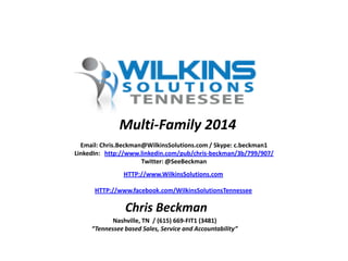 Multi-Family 2014
Email: Chris.Beckman@WilkinsSolutions.com / Skype: c.beckman1
LinkedIn: http://www.linkedin.com/pub/chris-beckman/3b/799/907/
Twitter: @SeeBeckman
HTTP://www.WilkinsSolutions.com
HTTP://www.facebook.com/WilkinsSolutionsTennessee

Chris Beckman
Nashville, TN / (615) 669-FIT1 (3481)
“Tennessee based Sales, Service and Accountability”

 