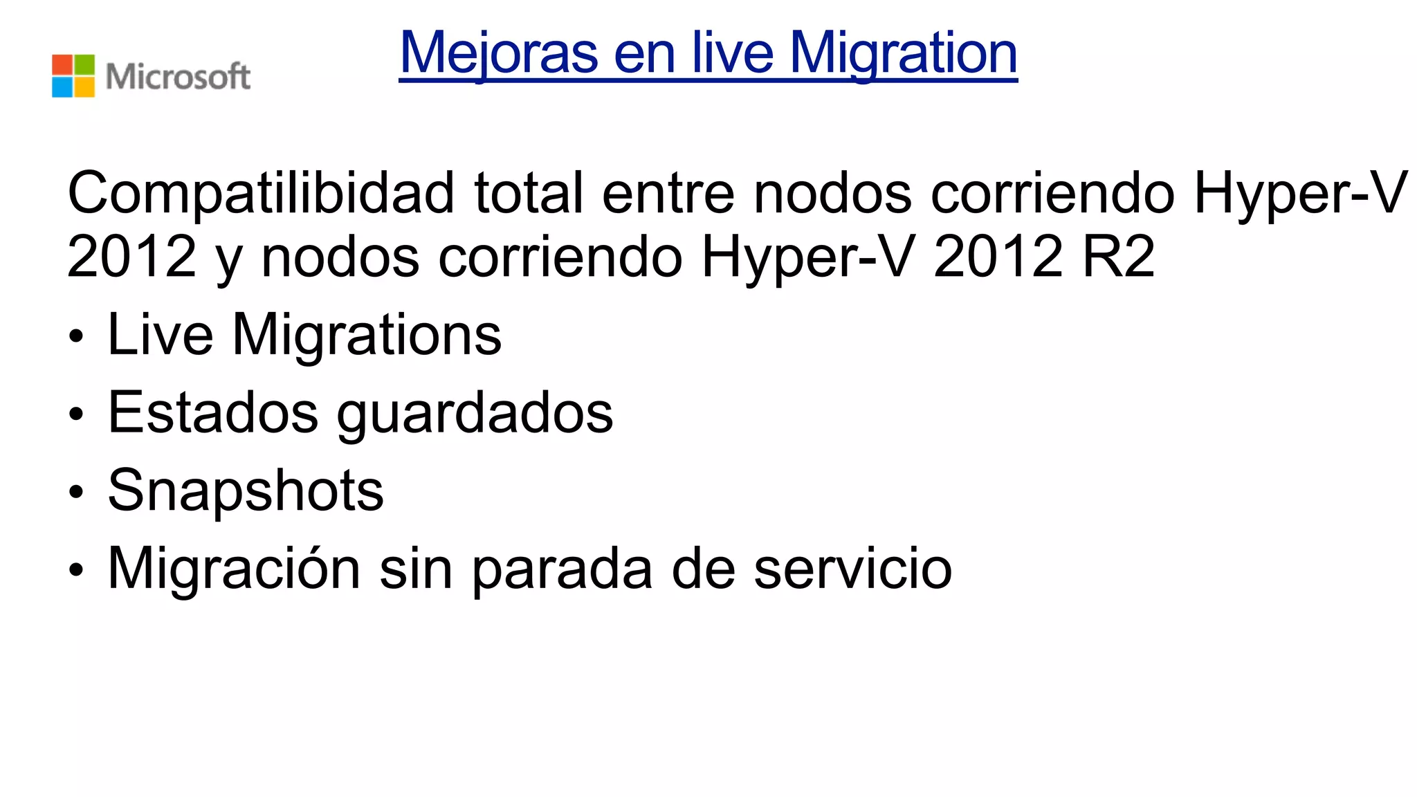 Compatilibidad total entre nodos corriendo Hyper-V
2012 y nodos corriendo Hyper-V 2012 R2
• Live Migrations
• Estados guardados
• Snapshots
• Migración sin parada de servicio

 