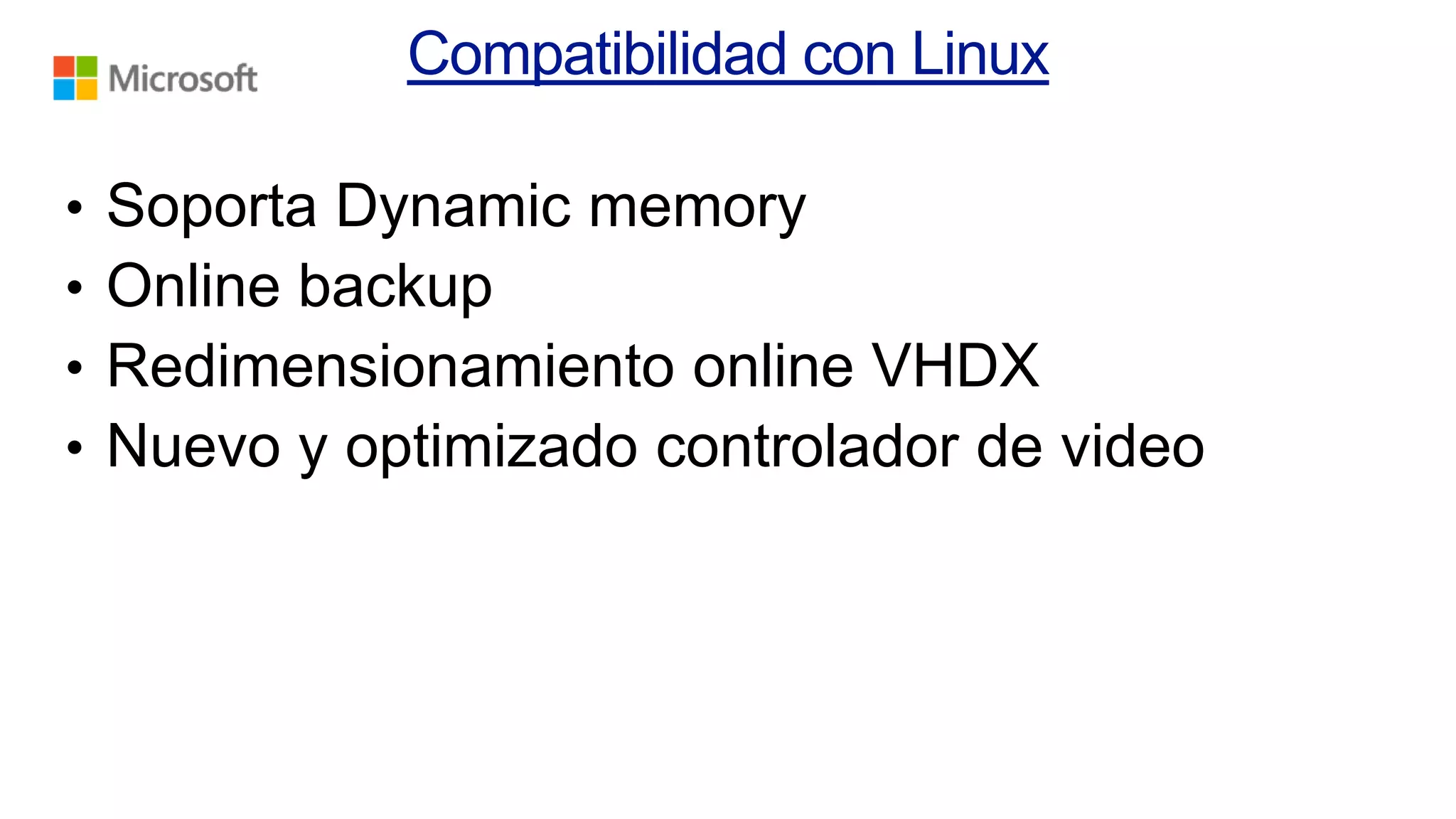 •
•
•
•

Soporta Dynamic memory
Online backup
Redimensionamiento online VHDX
Nuevo y optimizado controlador de video

 