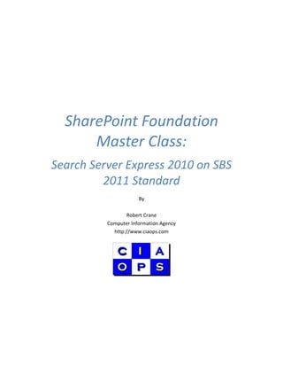 SharePoint Foundation
Master Class:
Search Server Express 2010 on SBS
2011 Standard
By
Robert Crane
Computer Information Agency
http://www.ciaops.com
 