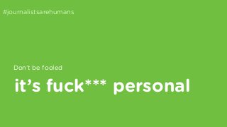 #journalistsarehumans 
Don’t be fooled 
it’s fuck*** personal 
 
