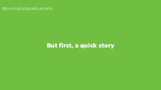 #journalistsarehumans 
But first, a quick story 
 
