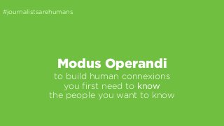 #journalistsarehumans 
Modus Operandi 
to build human connexions 
you first need to know 
the people you want to know 
 