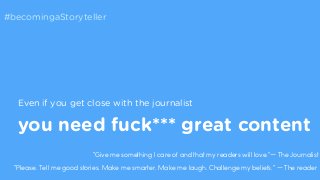 #becomingaStoryteller 
Even if you get close with the journalist 
you need fuck*** great content 
“Give me something I car...