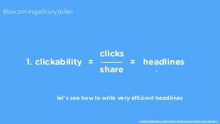 http://fr.slideshare.net/Upworthy/engineering-virality-dc-week-2012 
clicks 
share 
#becomingaStoryteller 
1. clickability...