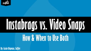By: Cassie Dispenza, Saffire
How & When to Use Both
Instabrags vs. Video Snaps
 