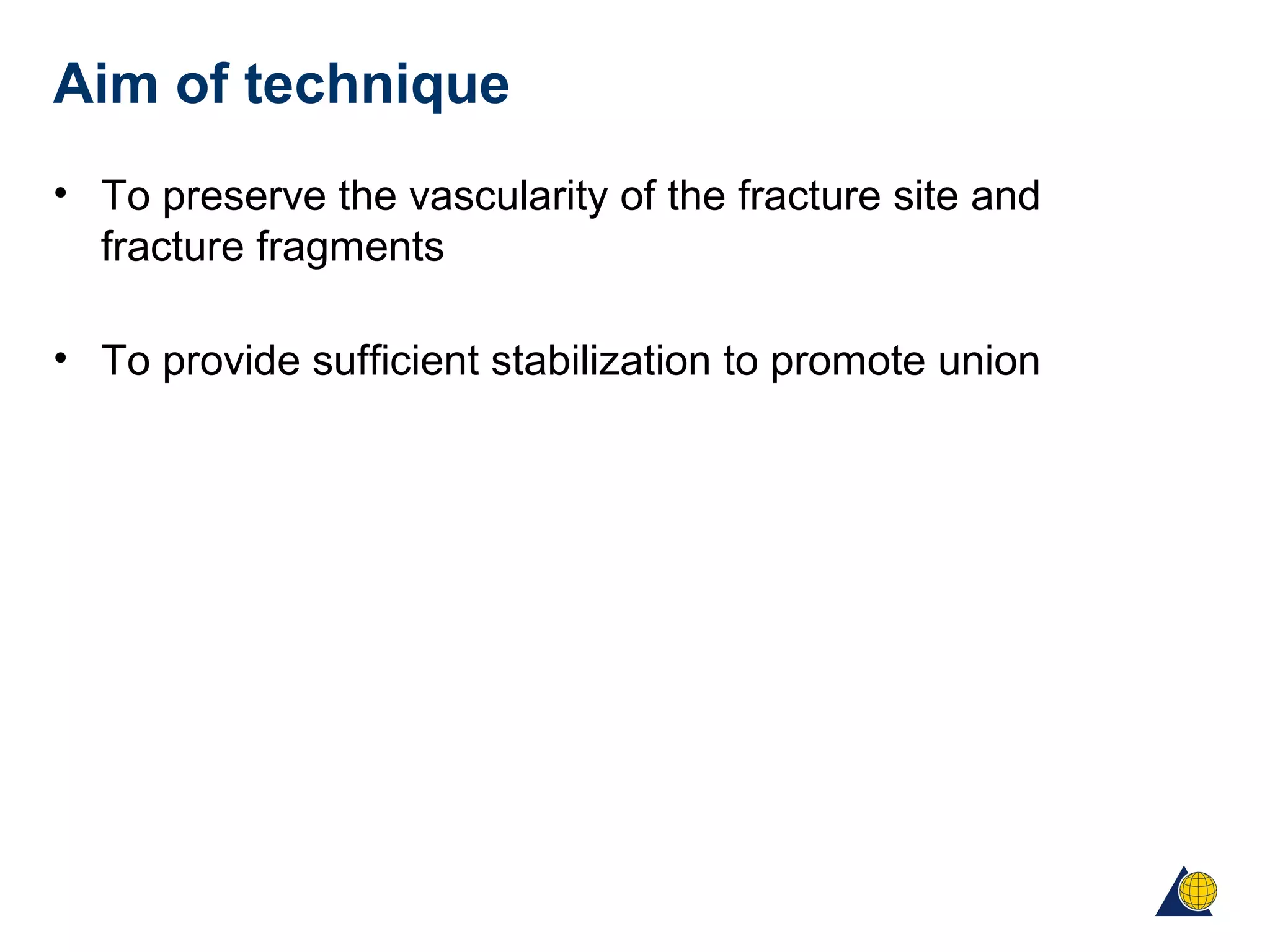 Aim of technique
• To preserve the vascularity of the fracture site and
fracture fragments
• To provide sufficient stabilization to promote union
 