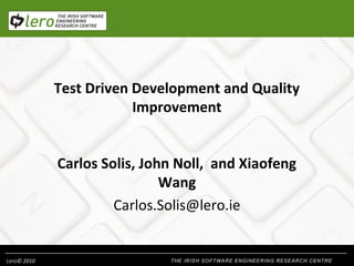 Test Driven Development and Quality
Improvement
Carlos Solis, John Noll, and Xiaofeng
Wang
Carlos.Solis@lero.ie

Lero© 2010

 