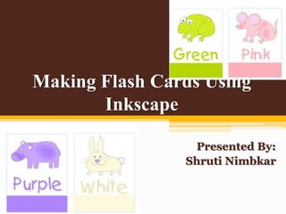 Making Flash Cards Using
Inkscape
Presented By:
Shruti Nimbkar
 
