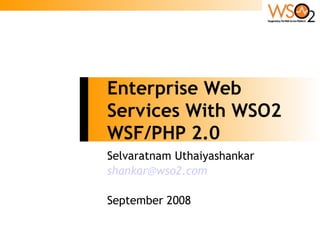 Enterprise Web
Services With WSO2
WSF/PHP 2.0
Selvaratnam Uthaiyashankar
shankar@wso2.com

September 2008