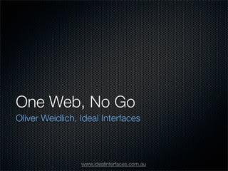 One Web, No Go
Oliver Weidlich, Ideal Interfaces



                 www.idealinterfaces.com.au
 