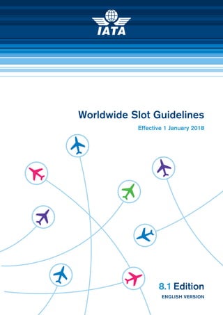 Worldwide Slot Guidelines
Effective 1 January 2018
8.1 Edition
ENGLISH VERSION
 