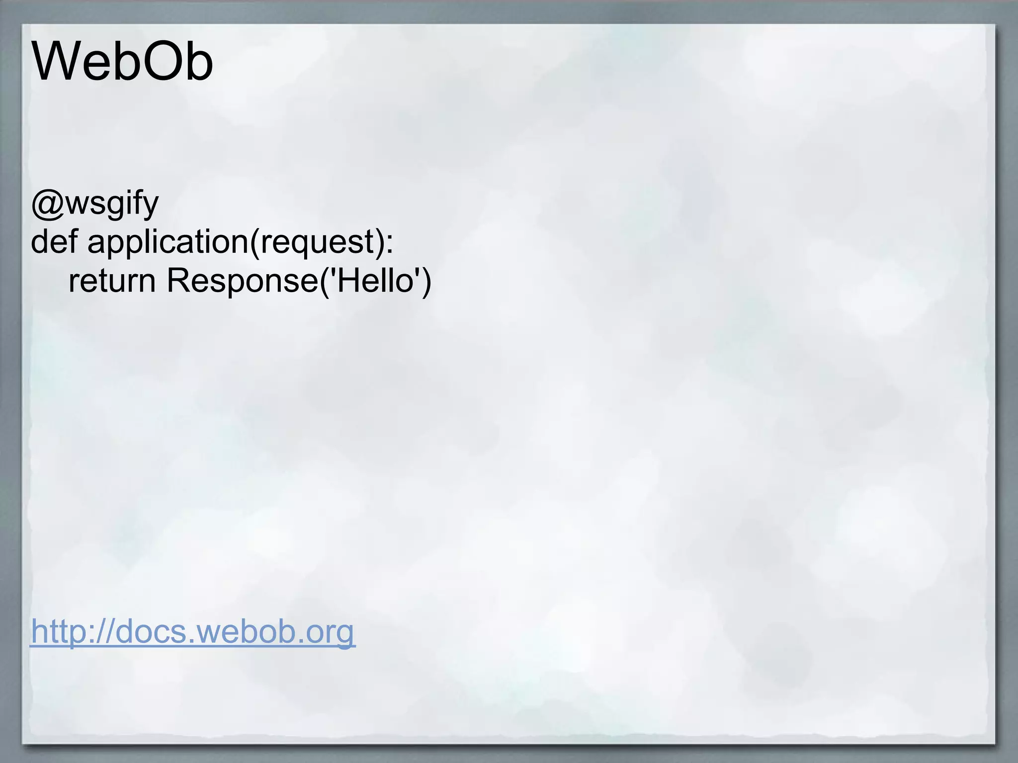 WebOb

@wsgify
def application(request):
  return Response('Hello')




http://docs.webob.org
 