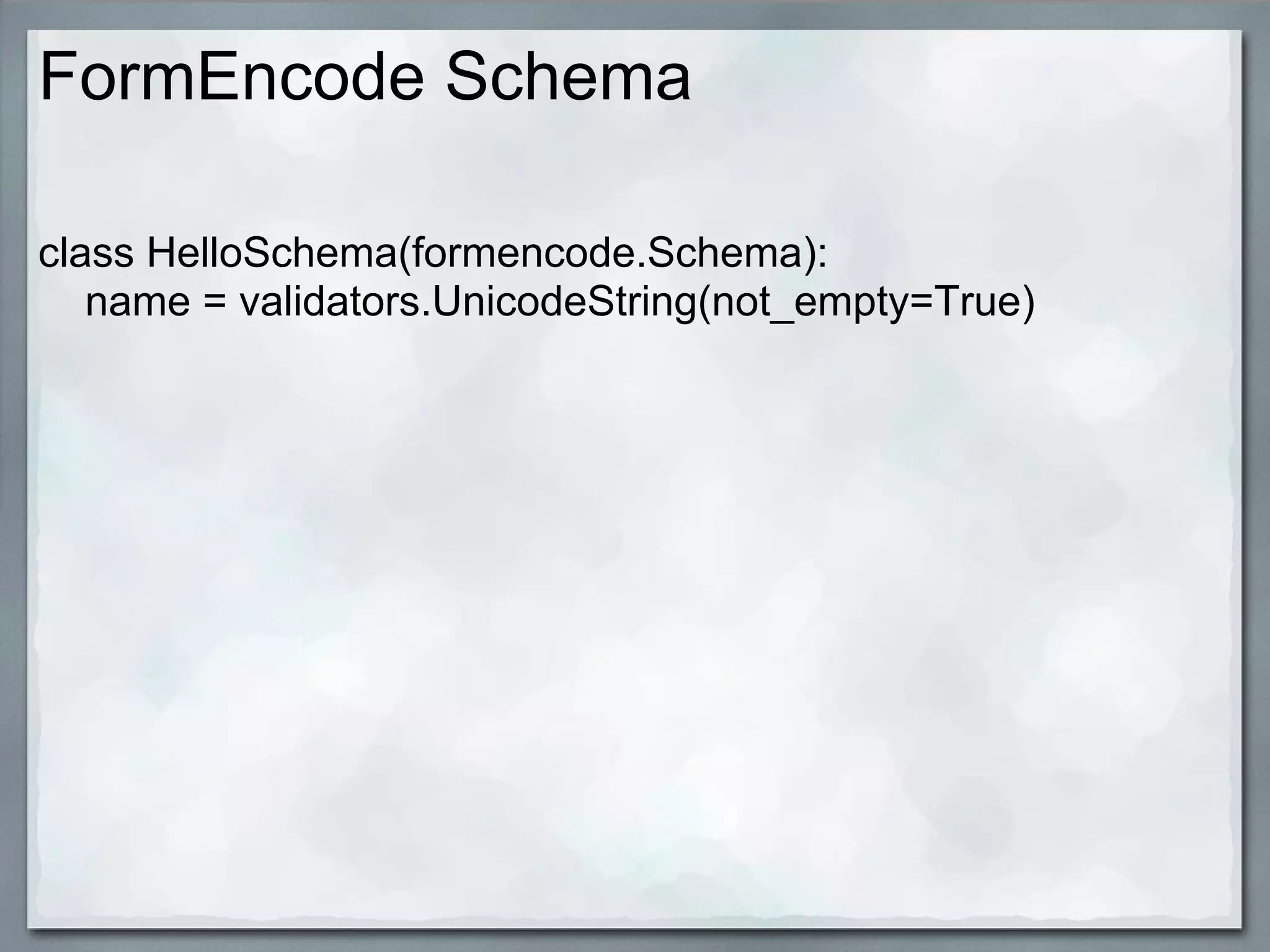 FormEncode Schema

class HelloSchema(formencode.Schema):
   name = validators.UnicodeString(not_empty=True)
 