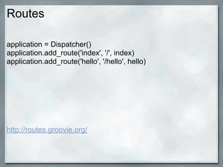 Routes

application = Dispatcher()
application.add_route('index', '/', index)
application.add_route('hello', '/hello', hello)




http://routes.groovie.org/
 