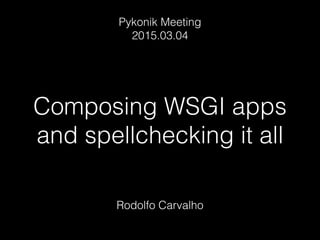Composing WSGI apps
and spellchecking it all
Rodolfo Carvalho
Pykonik Meeting
2015.03.04
 
