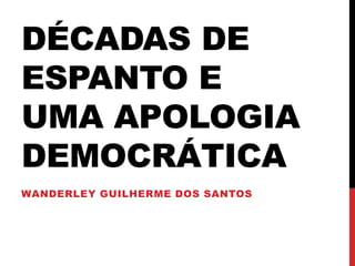 DÉCADAS DE
ESPANTO E
UMA APOLOGIA
DEMOCRÁTICA
WANDERLEY GUILHERME DOS SANTOS
 