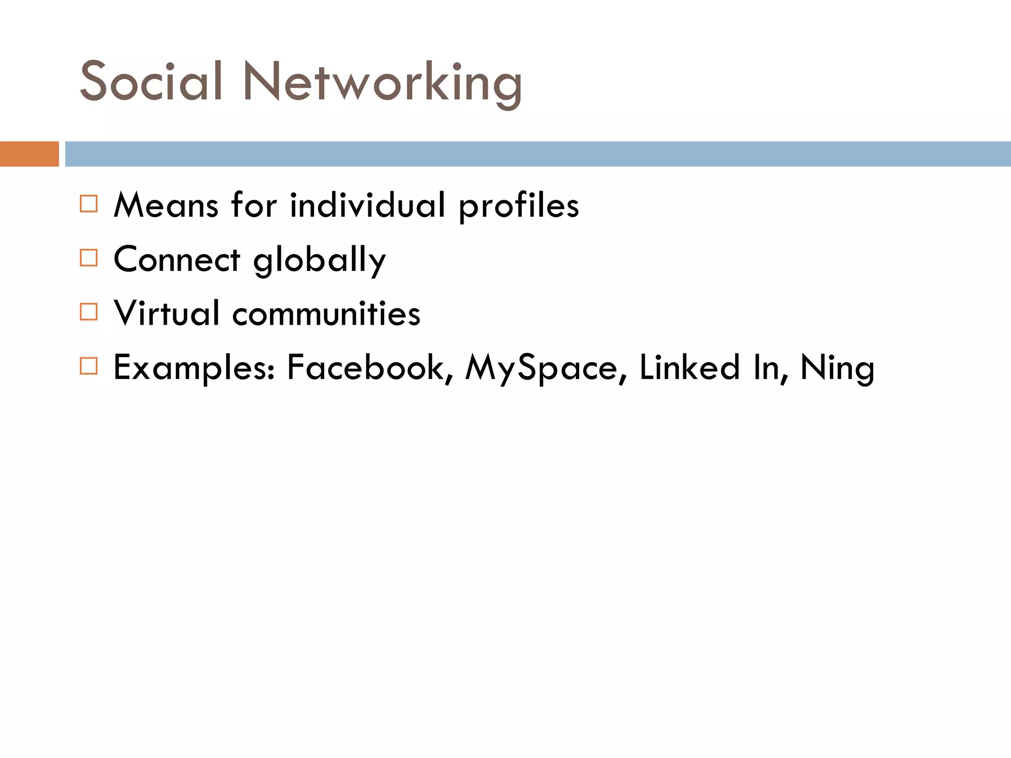 Social Networking Means for individual profiles Connect globally Virtual communities Examples: Facebook, MySpace, Linked In, Ning 