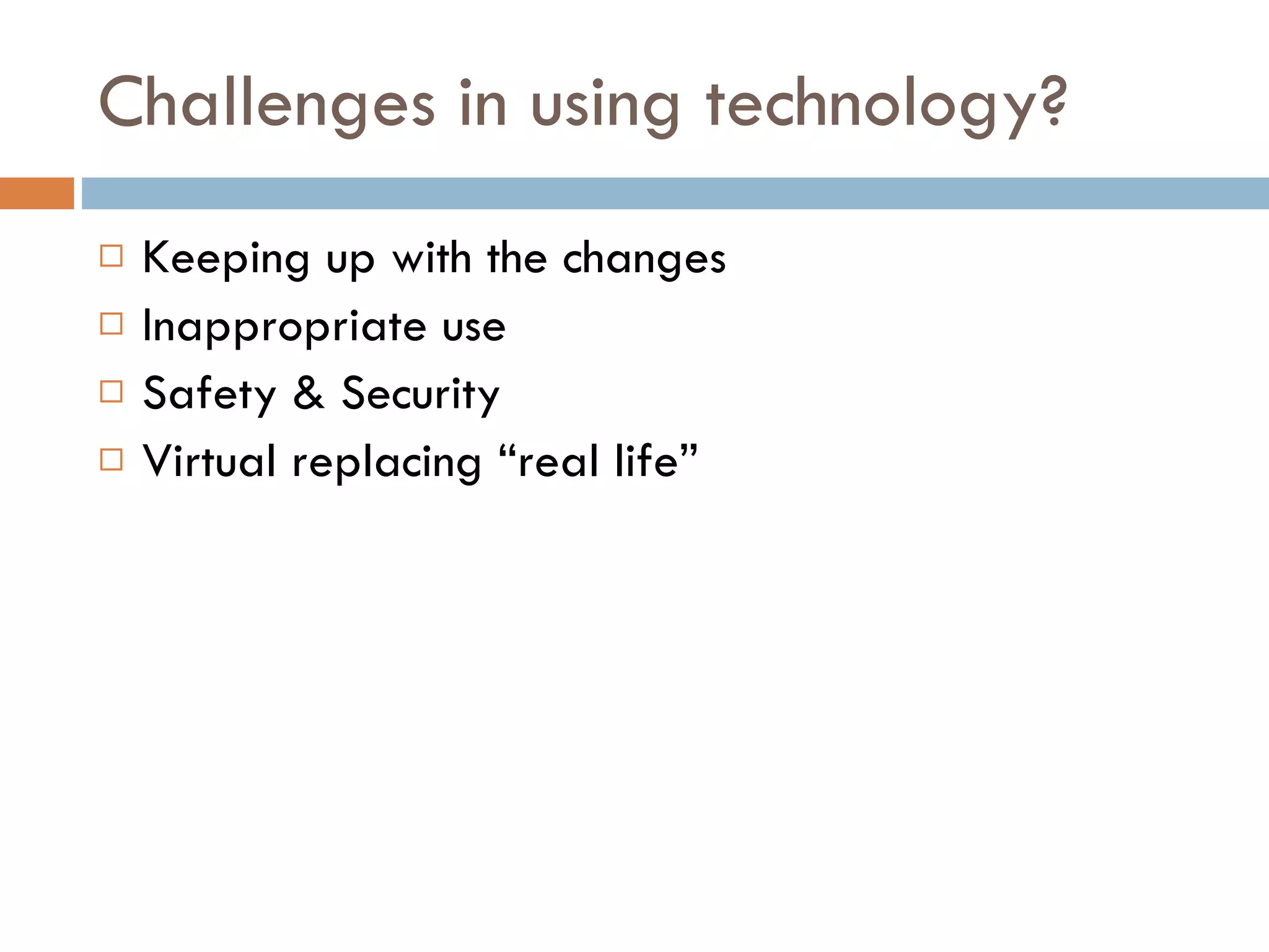 Challenges in using technology? Keeping up with the changes Inappropriate use Safety & Security Virtual replacing “real life” 