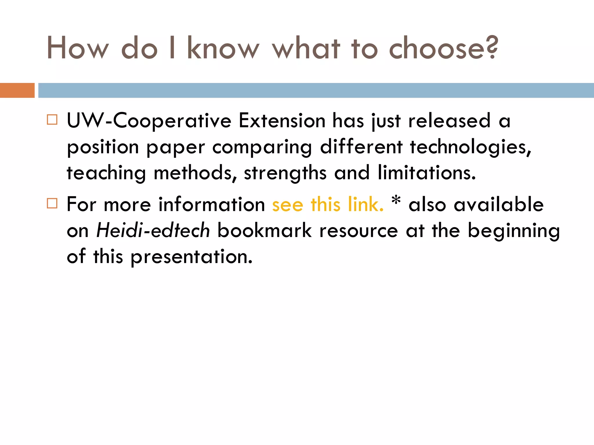 How do I know what to choose? UW-Cooperative Extension has just released a position paper comparing different technologies, teaching methods, strengths and limitations.  For more information  see this link.  * also available on  Heidi-edtech  bookmark resource at the beginning of this presentation. 