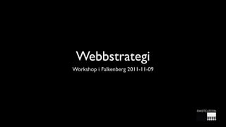 Webbstrategi
Workshop i Falkenberg 2011-11-09
 