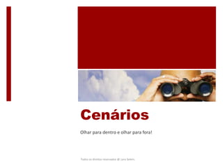 Cenários
Olhar para dentro e olhar para fora!
Todos os direitos reservados @ Lara Selem.
 