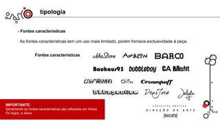 tipologia
- Fontes características
As fontes características tem um uso mais limitado, porém fornece exclusividade à peça.
Fontes características
IMPORTANTE:
Geralmente as fontes características são utilizadas em títulos
Ou logos, e selos.
 