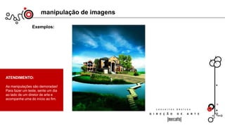 manipulação de imagens
Exemplos:
ATENDIMENTO:
As manipulações são demoradas!
Para fazer um teste, sente um dia
ao lado de um diretor de arte e
acompanhe uma do início ao fim.
 