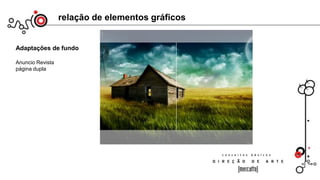 relação de elementos gráficos
Adaptações de fundo
Anuncio Revista
página dupla
IMPORTANTE:
Toda imagem tem um foco principal, dividindo-se em vários focos
principais de atenção em relação ao funo. Na imagem acima, a casa.
De preferência, não utilizar mais que 2 focos para dispersar a visão;
 
