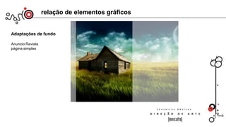 relação de elementos gráficos
Adaptações de fundo
Anuncio Revista
página simples
IMPORTANTE:
Toda imagem tem um foco principal, dividindo-se em vários focos
principais de atenção em relação ao funo. Na imagem acima, a casa.
De preferência, não utilizar mais que 2 focos para dispersar a visão;
 